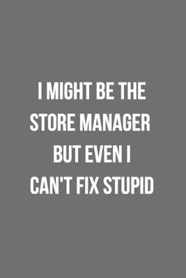 Book cover for I Might Be The Store Manager But Even I Can't Fix Stupid