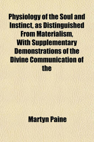 Cover of Physiology of the Soul and Instinct, as Distinguished from Materialism, with Supplementary Demonstrations of the Divine Communication of the