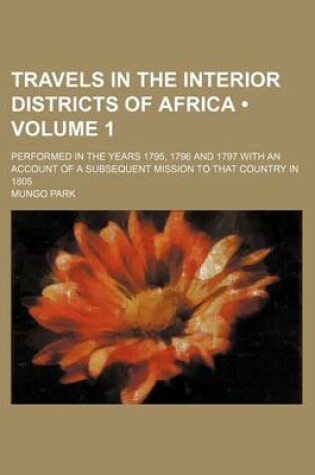Cover of Travels in the Interior Districts of Africa (Volume 1); Performed in the Years 1795, 1796 and 1797 with an Account of a Subsequent Mission to That Country in 1805