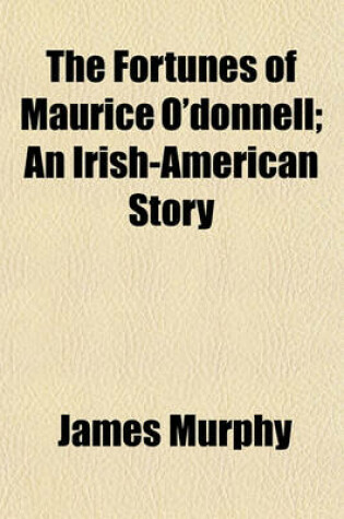 Cover of The Fortunes of Maurice O'Donnell; An Irish-American Story