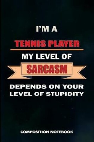 Cover of I Am a Tennis Player My Level of Sarcasm Depends on Your Level of Stupidity