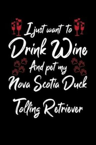 Cover of I Just Wanna Drink Wine And Pet My Nova Scotia Duck Tolling Retriever
