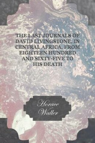 Cover of The Last Journals Of David Livingstone, In Central Africa, From Eighteen Hundred And Sixty-Five To His Death