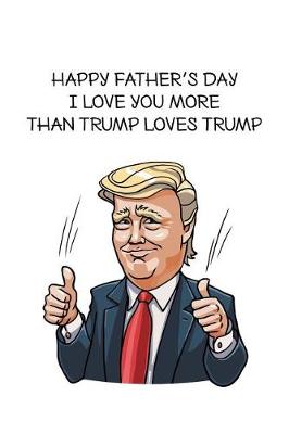 Book cover for Happy father's day i love you more than trump loves trump