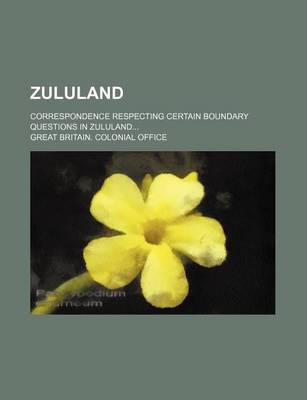 Book cover for Zululand; Correspondence Respecting Certain Boundary Questions in Zululand...