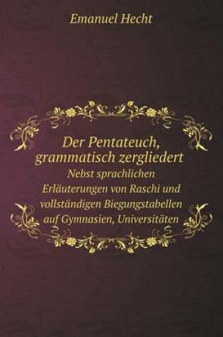 Cover of Der Pentateuch, grammatisch zergliedert Nebst sprachlichen Erläuterungen von Raschi und vollständigen Biegungstabellen auf Gymnasien, Universitäten und Clerikalseminarien, sowie für angehende israelitische Lehrer