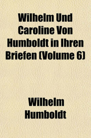 Cover of Wilhelm Und Caroline Von Humboldt in Ihren Briefen (Volume 6)