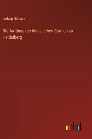 Cover of Die Anfänge der klassischen Studien zu Heidelberg