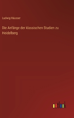 Book cover for Die Anfänge der klassischen Studien zu Heidelberg