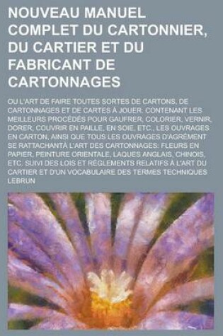 Cover of Nouveau Manuel Complet Du Cartonnier, Du Cartier Et Du Fabricant de Cartonnages; Ou L'Art de Faire Toutes Sortes de Cartons, de Cartonnages Et de Cart