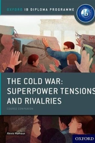Cover of Oxford IB Diploma Programme: The Cold War: Superpower Tensions and Rivalries Course Companion