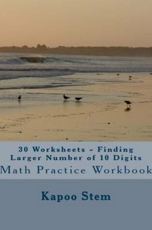 Cover of 30 Worksheets - Finding Larger Number of 10 Digits