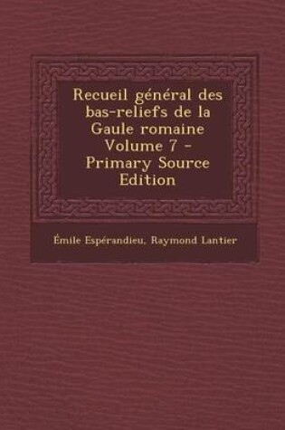Cover of Recueil General Des Bas-Reliefs de La Gaule Romaine Volume 7 - Primary Source Edition