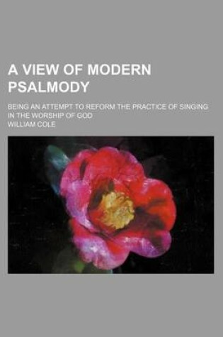 Cover of A View of Modern Psalmody; Being an Attempt to Reform the Practice of Singing in the Worship of God