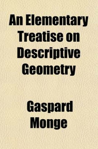 Cover of An Elementary Treatise on Descriptive Geometry, with a Theory of Shadows and of Perspective; Extr. [By B. Brisson. Tr.]. to Which Is Added, a Description of the Principles and Practice of Isometrical Projection, by J.F. Heather. [With] Atlas of Plates. Extr.