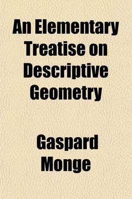 Book cover for An Elementary Treatise on Descriptive Geometry, with a Theory of Shadows and of Perspective; Extr. [By B. Brisson. Tr.]. to Which Is Added, a Description of the Principles and Practice of Isometrical Projection, by J.F. Heather. [With] Atlas of Plates. Extr.