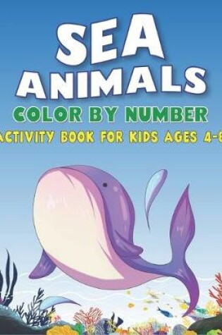 Cover of Sea Animals Color by Number Activity Book for Kids Ages 4-8
