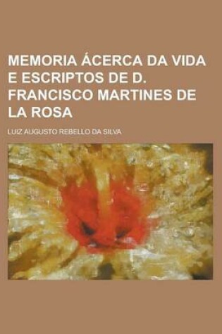 Cover of Memoria Acerca Da Vida E Escriptos de D. Francisco Martines de La Rosa