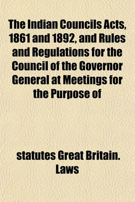 Book cover for The Indian Councils Acts, 1861 and 1892, and Rules and Regulations for the Council of the Governor General at Meetings for the Purpose of