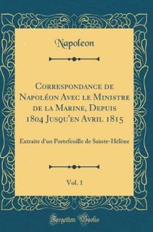 Cover of Correspondance de Napoleon Avec Le Ministre de la Marine, Depuis 1804 Jusqu'en Avril 1815, Vol. 1