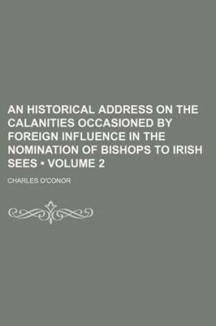 Cover of An Historical Address on the Calanities Occasioned by Foreign Influence in the Nomination of Bishops to Irish Sees (Volume 2)