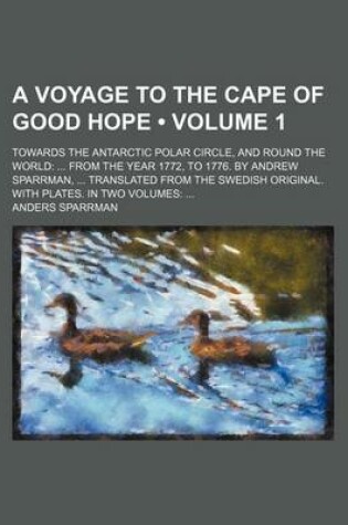 Cover of A Voyage to the Cape of Good Hope (Volume 1); Towards the Antarctic Polar Circle, and Round the World from the Year 1772, to 1776. by Andrew Sparrman, Translated from the Swedish Original. with Plates. in Two Volumes