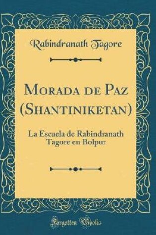 Cover of Morada de Paz (Shantiniketan): La Escuela de Rabindranath Tagore en Bolpur (Classic Reprint)