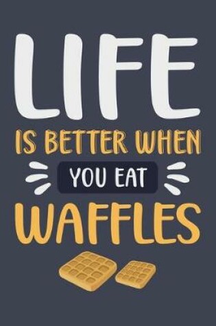 Cover of Life Is Better When You Eat Waffles