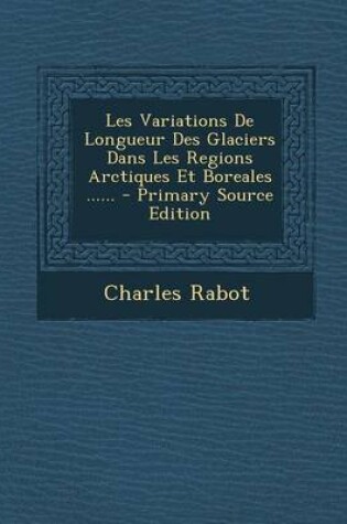 Cover of Les Variations de Longueur Des Glaciers Dans Les Regions Arctiques Et Boreales ...... - Primary Source Edition