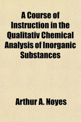 Cover of A Course of Instruction in the Qualitativ Chemical Analysis of Inorganic Substances