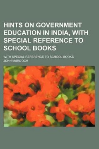 Cover of Hints on Government Education in India, with Special Reference to School Books; With Special Reference to School Books