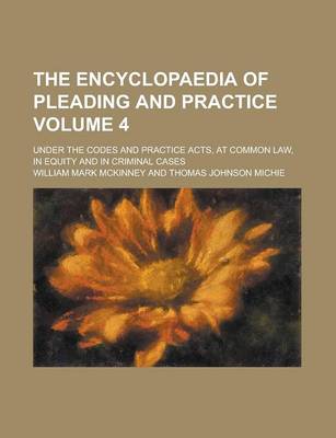 Book cover for The Encyclopaedia of Pleading and Practice; Under the Codes and Practice Acts, at Common Law, in Equity and in Criminal Cases Volume 4