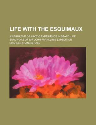 Book cover for Life with the Esquimaux; A Narrative of Arctic Experience in Search of Survivors of Sir John Franklin's Expedition