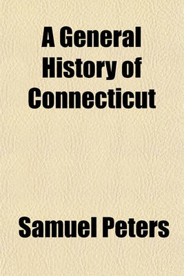 Book cover for A General History of Connecticut; From Its First Settlement Under George Fenwick, to Its Latest Period of Amity with Great Britain Prior to the Revolution Including a Description of the Country, and Many Curious and Interesting Anecdotes with an Appendix, Po