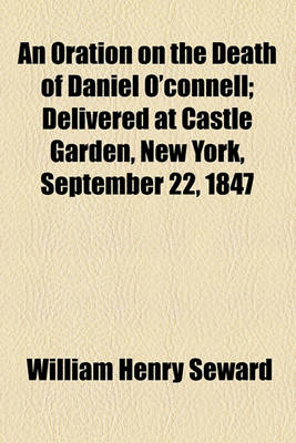 Book cover for An Oration on the Death of Daniel O'Connell; Delivered at Castle Garden, New York, September 22, 1847