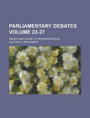 Book cover for Parliamentary Debates; Senate and House of Representatives Volume 22-27