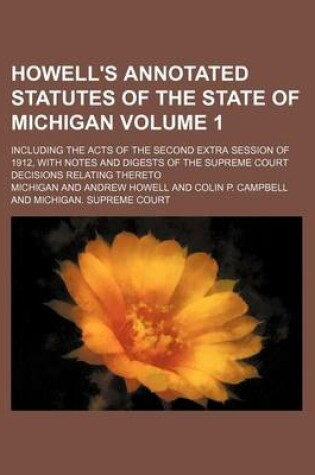 Cover of Howell's Annotated Statutes of the State of Michigan Volume 1; Including the Acts of the Second Extra Session of 1912, with Notes and Digests of the Supreme Court Decisions Relating Thereto