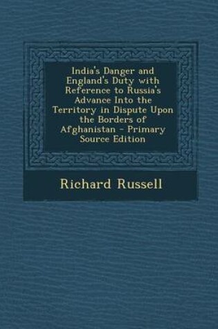 Cover of India's Danger and England's Duty with Reference to Russia's Advance Into the Territory in Dispute Upon the Borders of Afghanistan - Primary Source Ed