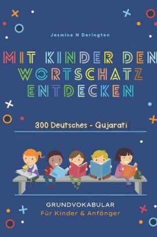 Cover of Mit Kindern Den Wortschatz Entdecken. 300 Deutsches - Gujarati Grundvokabular fur Kinder & Anfanger