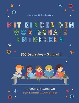 Book cover for Mit Kindern Den Wortschatz Entdecken. 300 Deutsches - Gujarati Grundvokabular fur Kinder & Anfanger