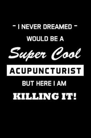 Cover of I Never Dreamed Would Be A Super Cool Acupuncturist