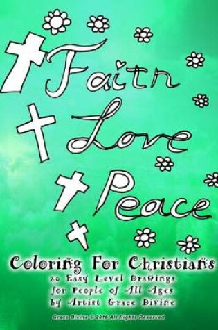 Cover of Faith Love Peace Coloring For Christians 20 Easy Level Drawings for People of All Ages by Artist Grace Divine