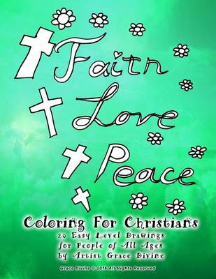 Book cover for Faith Love Peace Coloring For Christians 20 Easy Level Drawings for People of All Ages by Artist Grace Divine