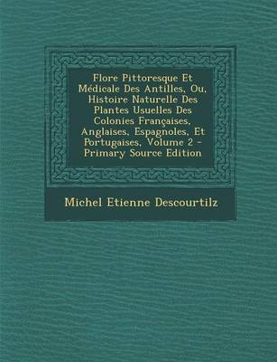 Book cover for Flore Pittoresque Et Medicale Des Antilles, Ou, Histoire Naturelle Des Plantes Usuelles Des Colonies Francaises, Anglaises, Espagnoles, Et Portugaises, Volume 2 - Primary Source Edition