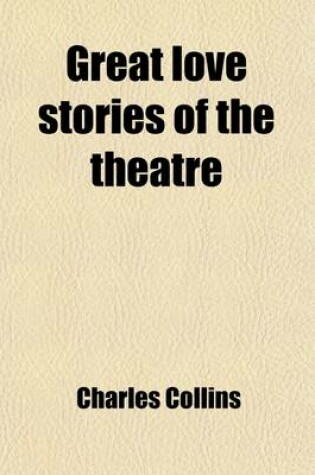 Cover of Great Love Stories of the Theatre; A Record of Theatrical Romance