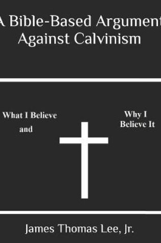 Cover of A Bible-Based Argument Against Calvinism