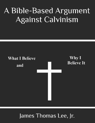 Cover of A Bible-Based Argument Against Calvinism