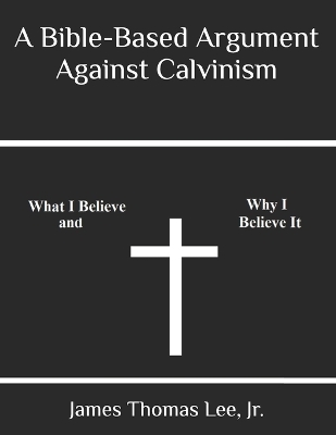 Book cover for A Bible-Based Argument Against Calvinism