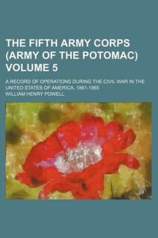 Cover of The Fifth Army Corps (Army of the Potomac) Volume 5; A Record of Operations During the Civil War in the United States of America, 1861-1865