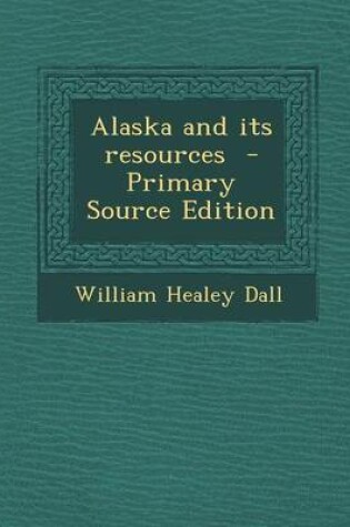 Cover of Alaska and Its Resources - Primary Source Edition